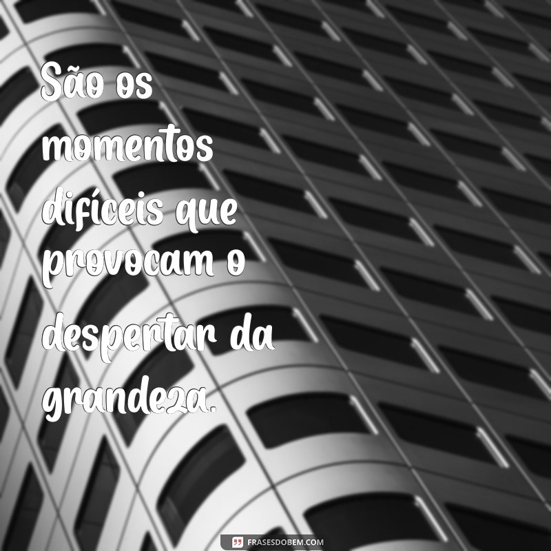 Como Tempos Difíceis Formam Homens Fortes: A Força da Adversidade 