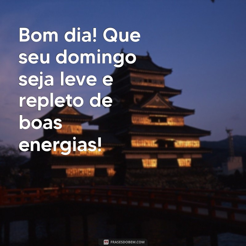 quero mensagem de bom dia de domingo Bom dia! Que seu domingo seja leve e repleto de boas energias!