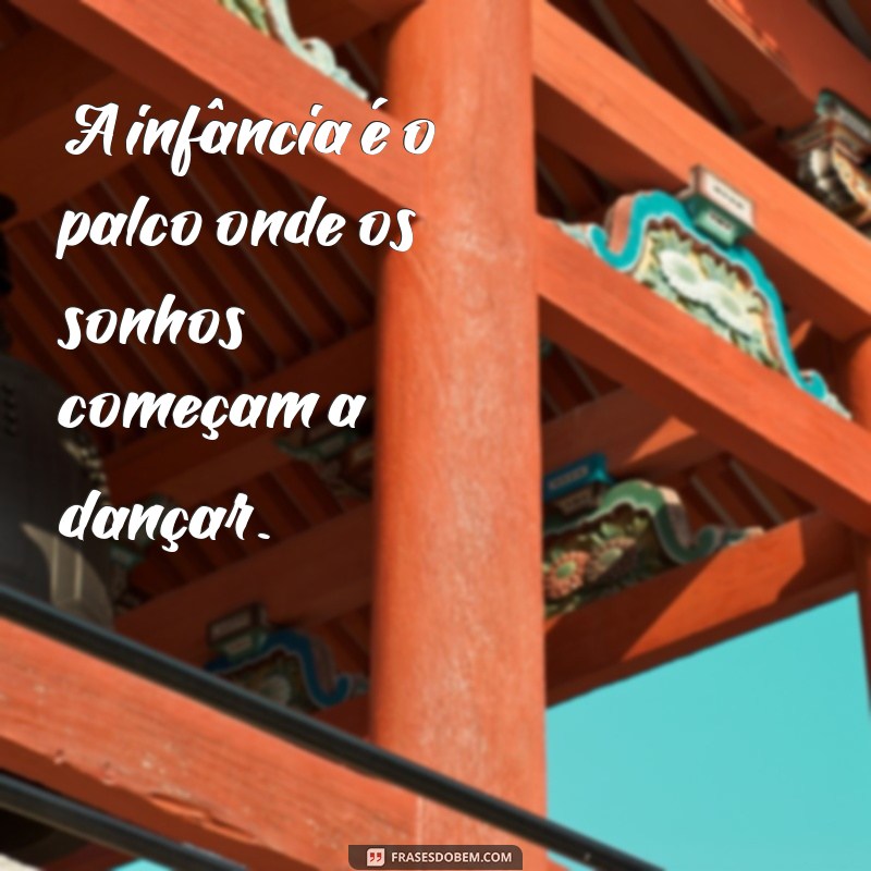 frases sobre a infancia A infância é o palco onde os sonhos começam a dançar.