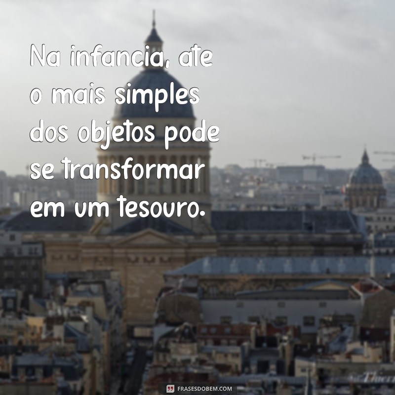 Frases Inspiradoras sobre a Infância: Memórias e Reflexões 