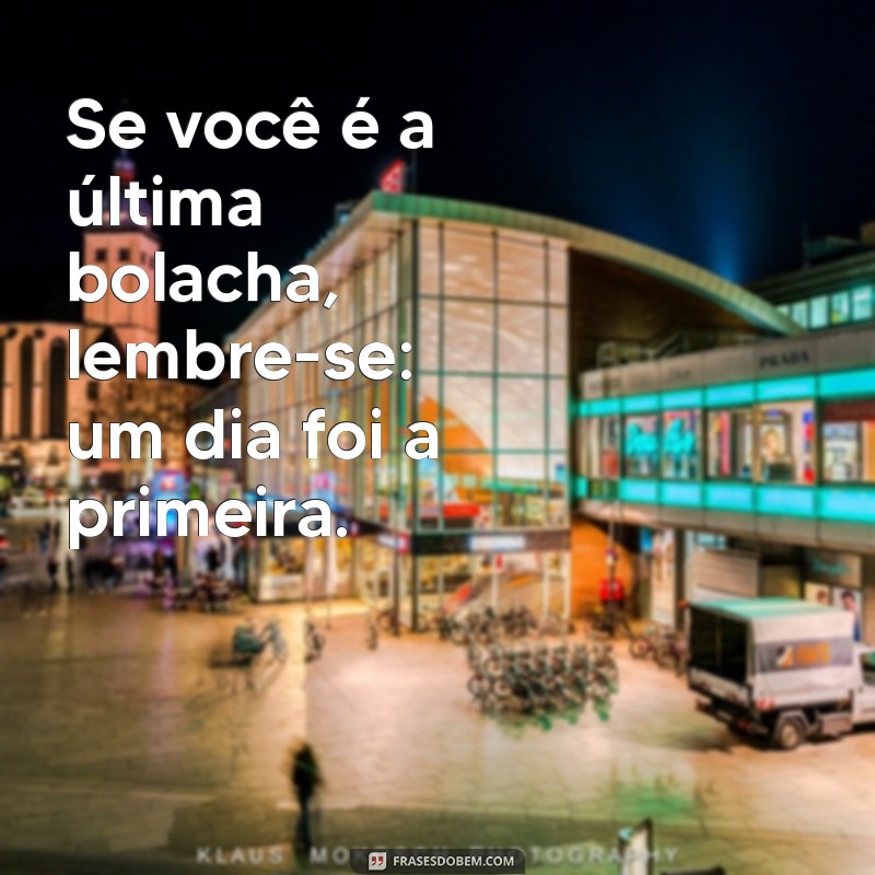 Frases Engraçadas para Quem Se Acha a Última Bolacha do Pacote 