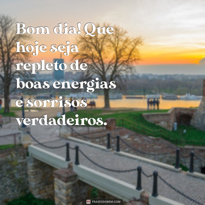 mensagem de bm dia Bom dia! Que hoje seja repleto de boas energias e sorrisos verdadeiros.