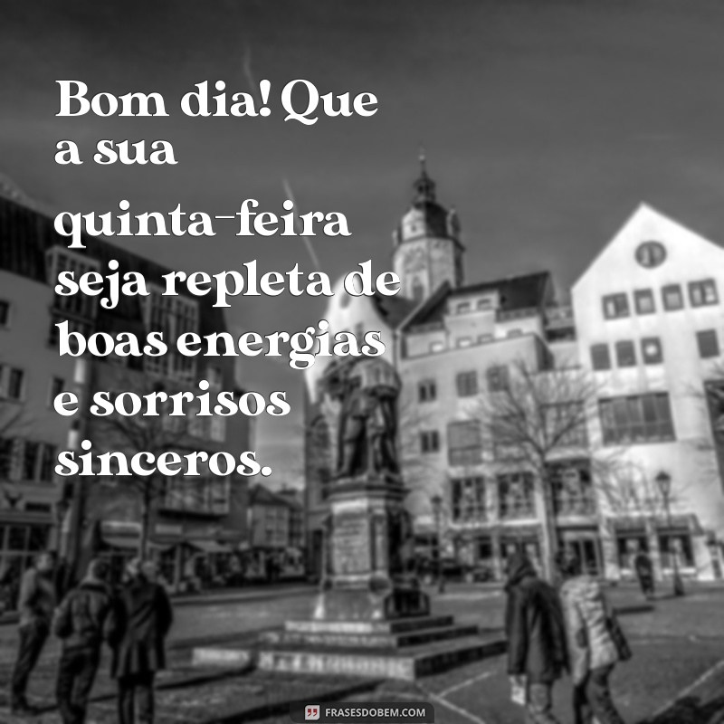 quinta-feira mensagem de bom dia Bom dia! Que a sua quinta-feira seja repleta de boas energias e sorrisos sinceros.