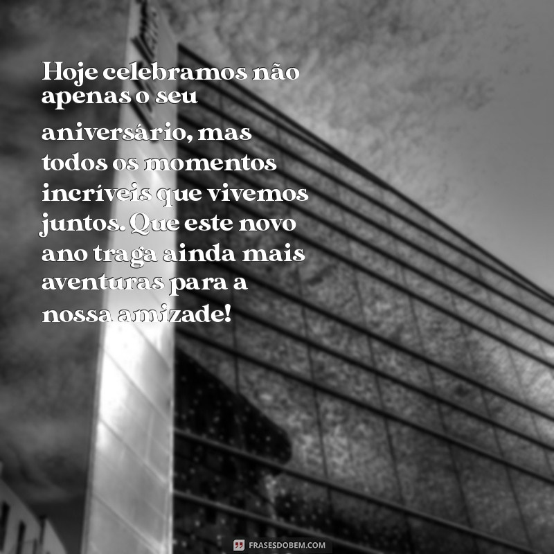 texto emocionante de aniversário para melhor amigo Hoje celebramos não apenas o seu aniversário, mas todos os momentos incríveis que vivemos juntos. Que este novo ano traga ainda mais aventuras para a nossa amizade!