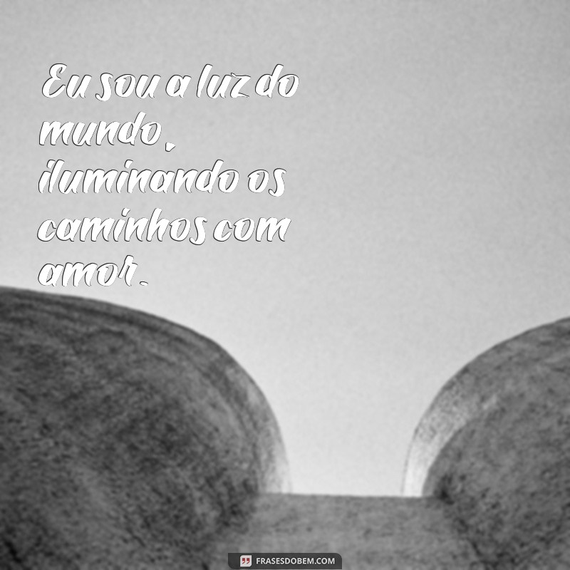 eu sou a luz do mundo mateus Eu sou a luz do mundo, iluminando os caminhos com amor.