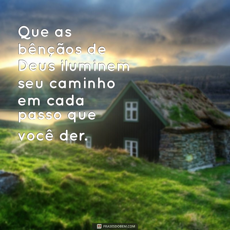 frases bençãos de deus Que as bênçãos de Deus iluminem seu caminho em cada passo que você der.