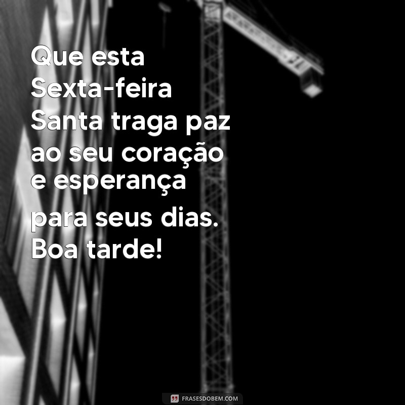 mensagem de boa tarde sexta feira santa Que esta Sexta-feira Santa traga paz ao seu coração e esperança para seus dias. Boa tarde!