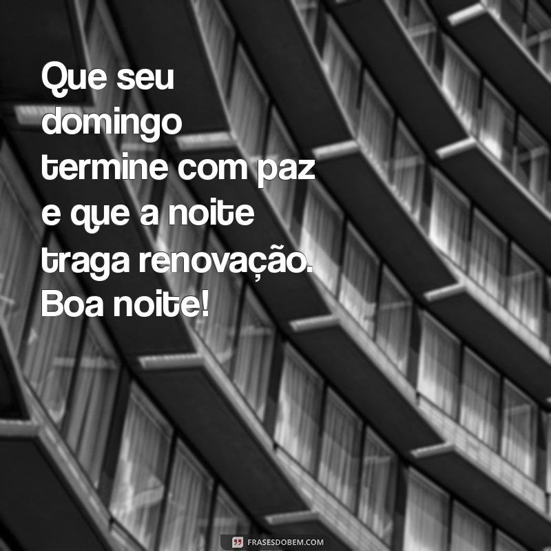 bom final de domingo boa noite Que seu domingo termine com paz e que a noite traga renovação. Boa noite!