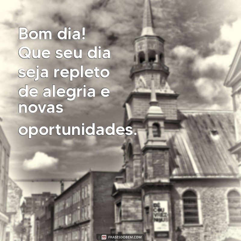 mensagem de bom dia para todos Bom dia! Que seu dia seja repleto de alegria e novas oportunidades.