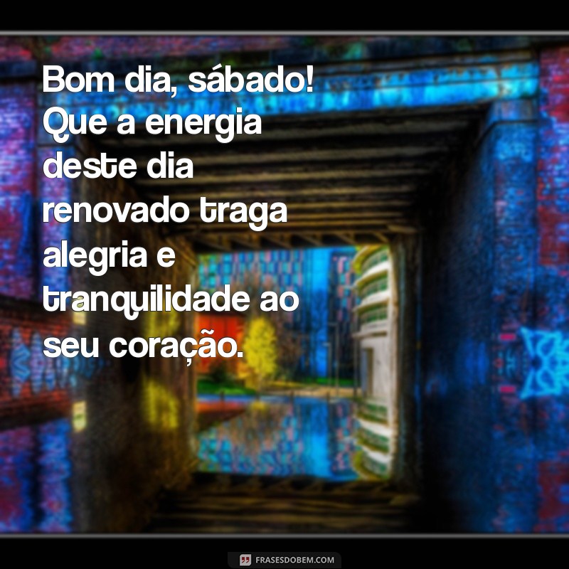 novas mensagens de bom dia sábado Bom dia, sábado! Que a energia deste dia renovado traga alegria e tranquilidade ao seu coração.