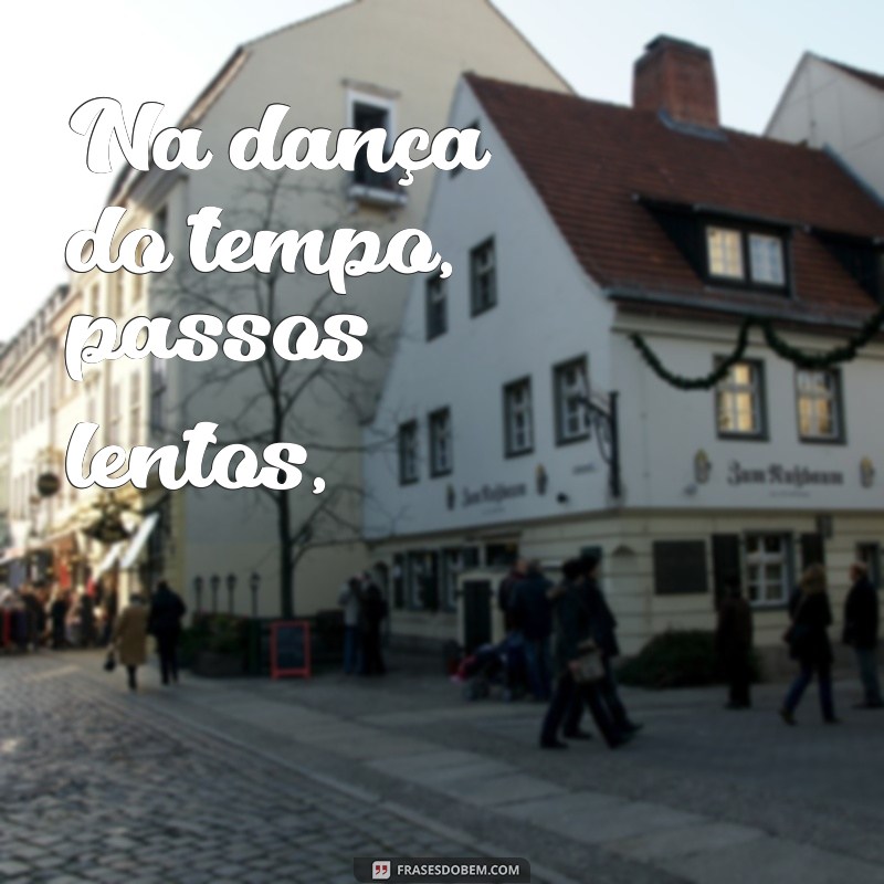 poemas sobre a vida para refletir Na dança do tempo, passos lentos,