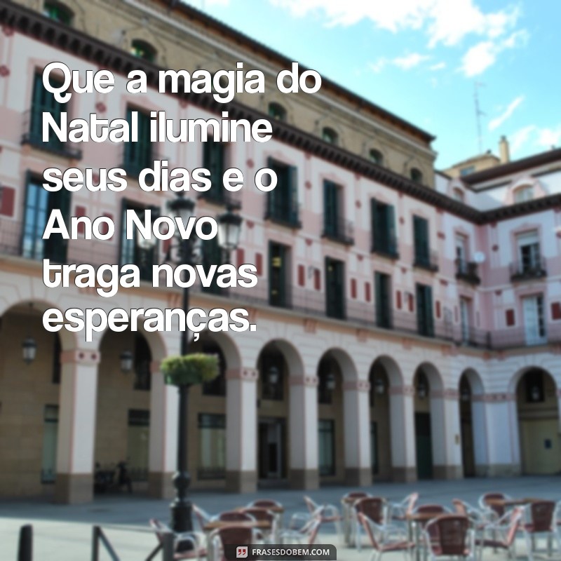 frases para natal e ano novo Que a magia do Natal ilumine seus dias e o Ano Novo traga novas esperanças.