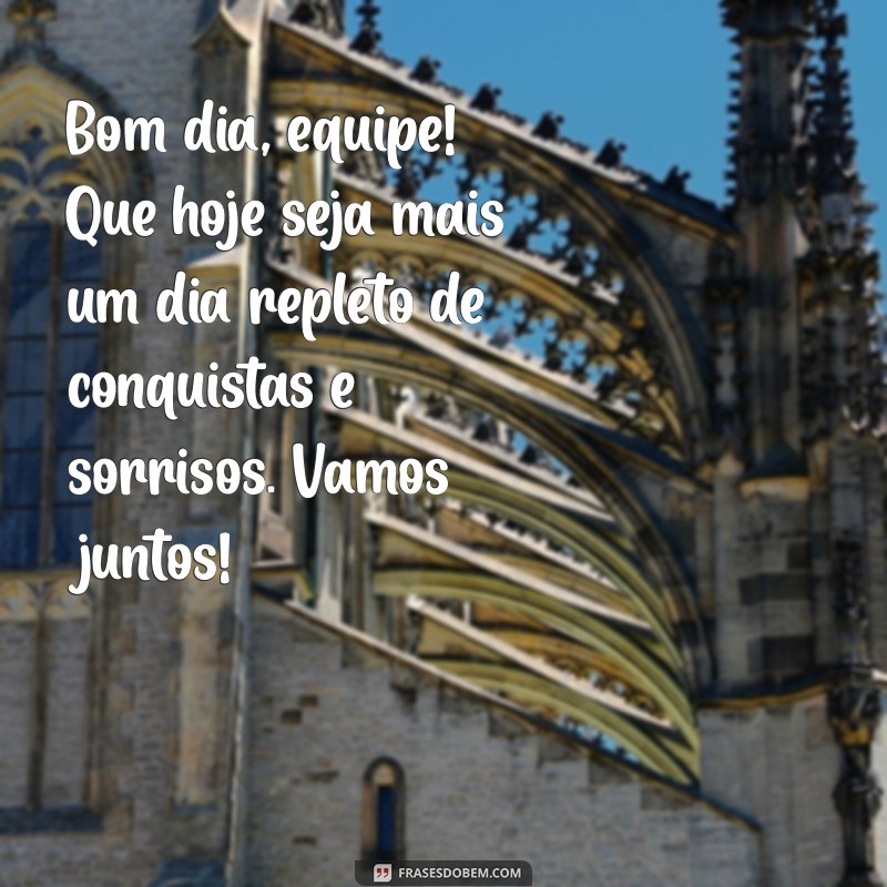 mensagem de bom dia para equipe Bom dia, equipe! Que hoje seja mais um dia repleto de conquistas e sorrisos. Vamos juntos!