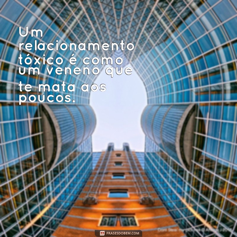 Descubra as melhores frases sobre relacionamentos tóxicos para se libertar dessa armadilha 