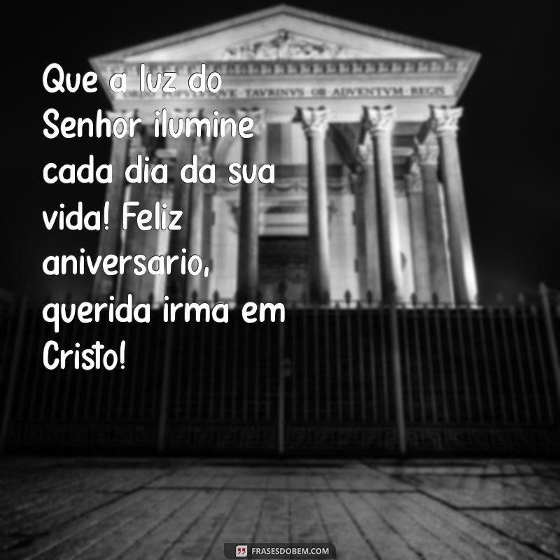 mensagem de aniversário evangélica feminina para whatsapp Que a luz do Senhor ilumine cada dia da sua vida! Feliz aniversário, querida irmã em Cristo!