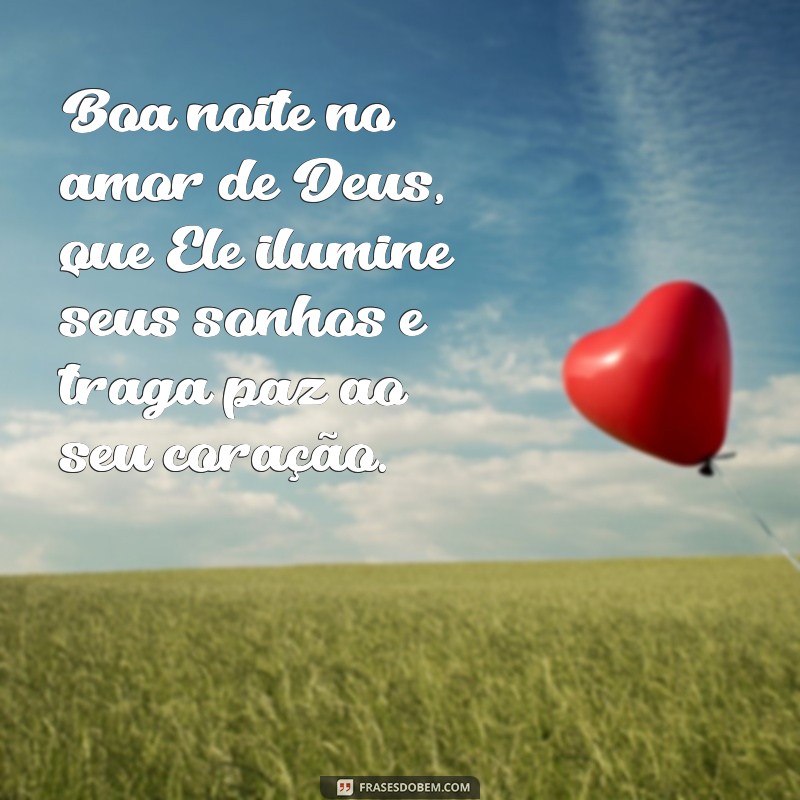 boa noite no amor de deus Boa noite no amor de Deus, que Ele ilumine seus sonhos e traga paz ao seu coração.