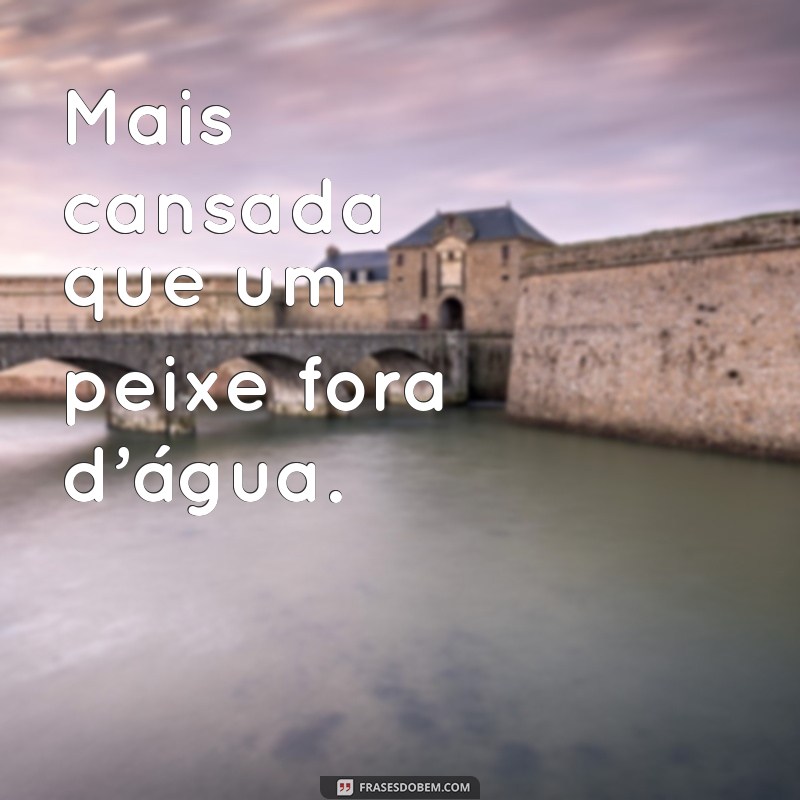 Mais Cansada Que: 27 Frases Engraçadas para Descrever o Cansaço 