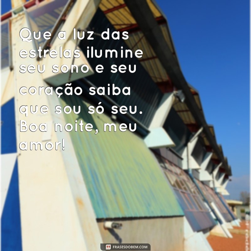 mensagem de boa noite de amor Que a luz das estrelas ilumine seu sono e seu coração saiba que sou só seu. Boa noite, meu amor!