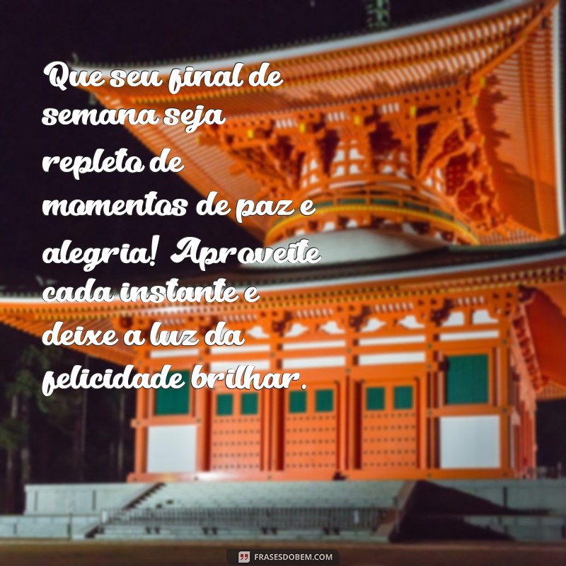 mensagem de final de semana abençoado Que seu final de semana seja repleto de momentos de paz e alegria! Aproveite cada instante e deixe a luz da felicidade brilhar.