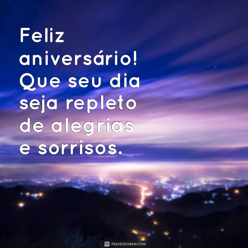 feliz anicersario Feliz aniversário! Que seu dia seja repleto de alegrias e sorrisos.