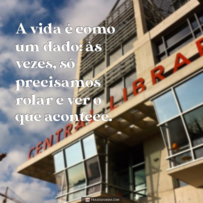 frases com dado A vida é como um dado: às vezes, só precisamos rolar e ver o que acontece.