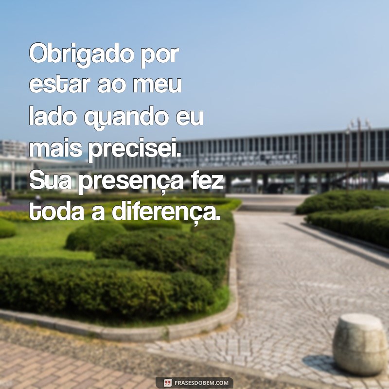 mensagem de agradecimento pelo apoio num momento difícil Obrigado por estar ao meu lado quando eu mais precisei. Sua presença fez toda a diferença.