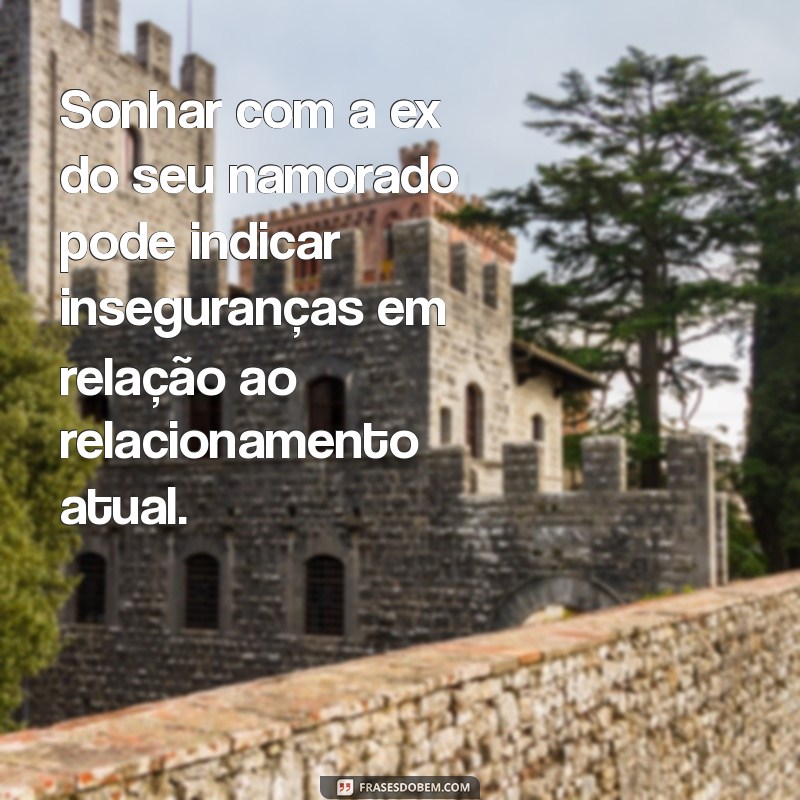 o'que significa sonhar com a ex do meu namorado Sonhar com a ex do seu namorado pode indicar inseguranças em relação ao relacionamento atual.