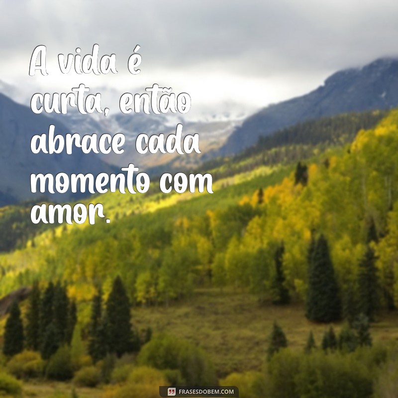 a vida é curta então ame sua vida A vida é curta, então abrace cada momento com amor.