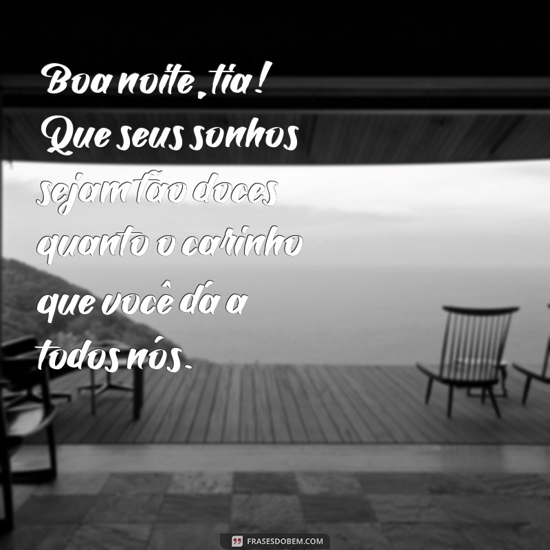 mensagem de boa noite para tia Boa noite, tia! Que seus sonhos sejam tão doces quanto o carinho que você dá a todos nós.