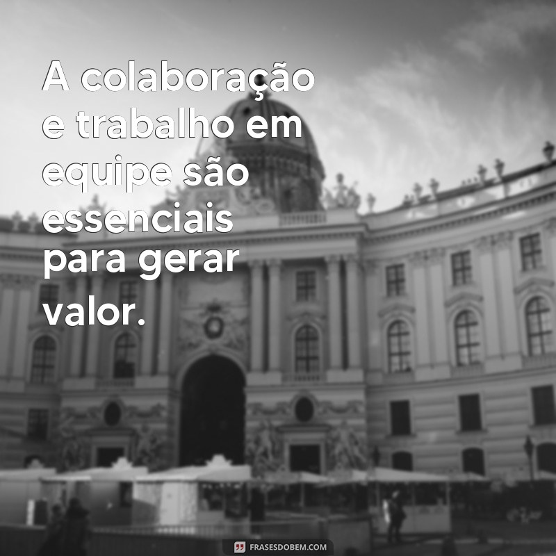 Descubra as melhores frases sobre geração de valor e inspire-se para alcançar o sucesso 