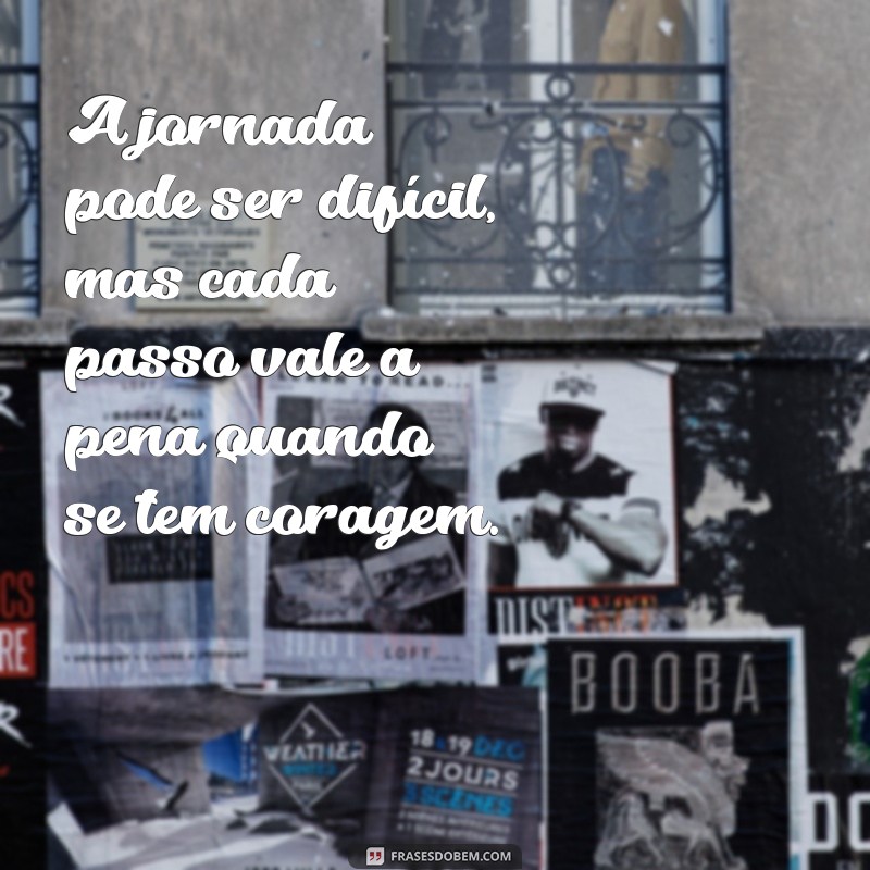 Frases Inspiradoras de Coragem e Determinação para Motivar sua Jornada 