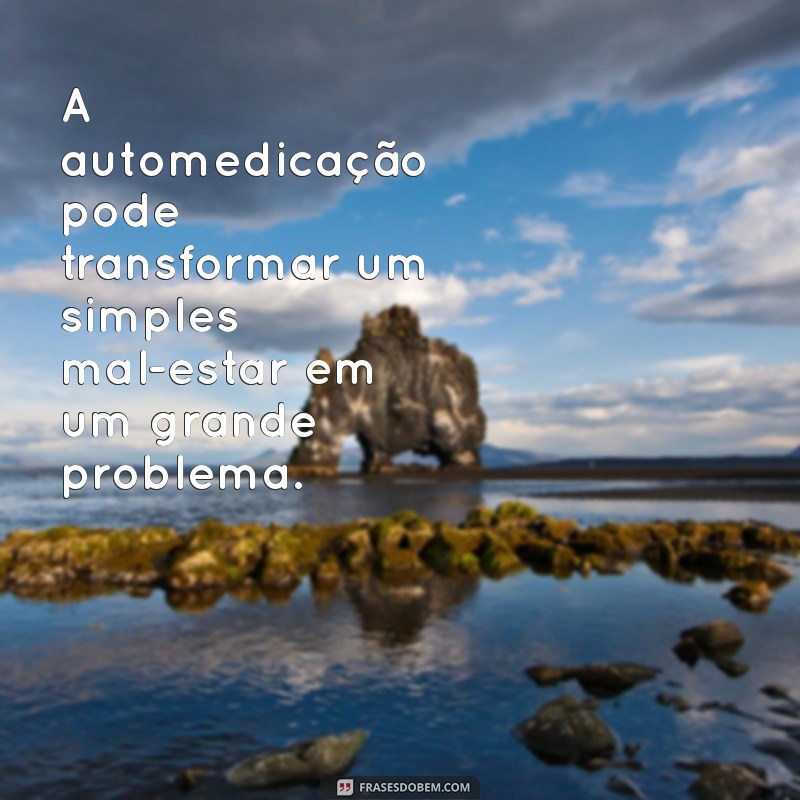 Automedicação: 10 Citações Inspiradoras e Reflexões sobre o Uso Consciente de Medicamentos 