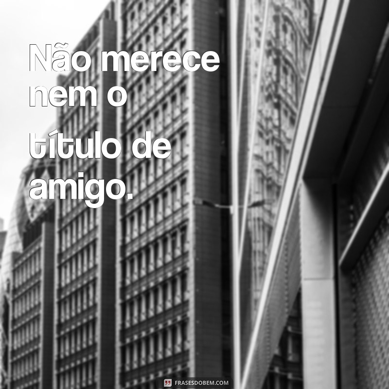 Descubra as melhores frases de amigos ingratos e como lidar com eles 