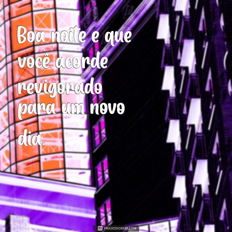 Frases Inspiradoras para Desejar uma Boa Noite e um Descanso Revigorante 