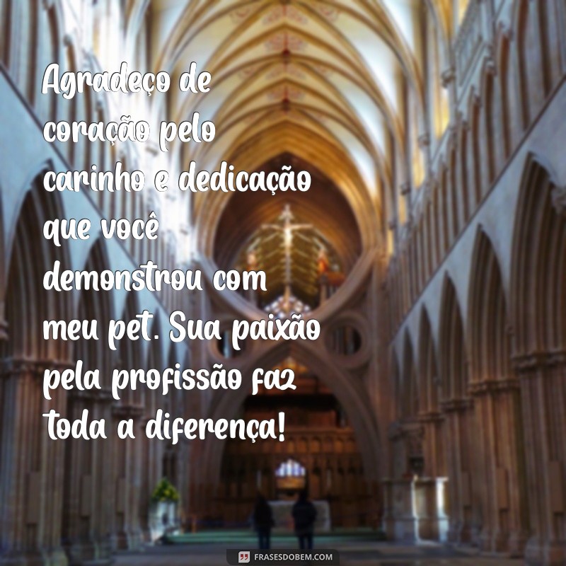 mensagem de agradecimento para veterinário Agradeço de coração pelo carinho e dedicação que você demonstrou com meu pet. Sua paixão pela profissão faz toda a diferença!