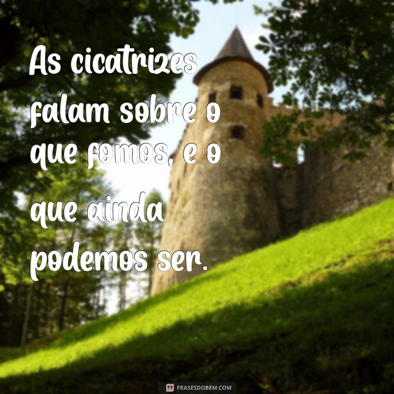 Frases Inspiradoras sobre Cicatrizes: Celebrando a Beleza das Marcas da Vida 