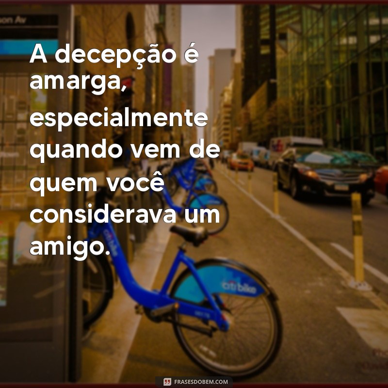 frases decepção com amigo A decepção é amarga, especialmente quando vem de quem você considerava um amigo.