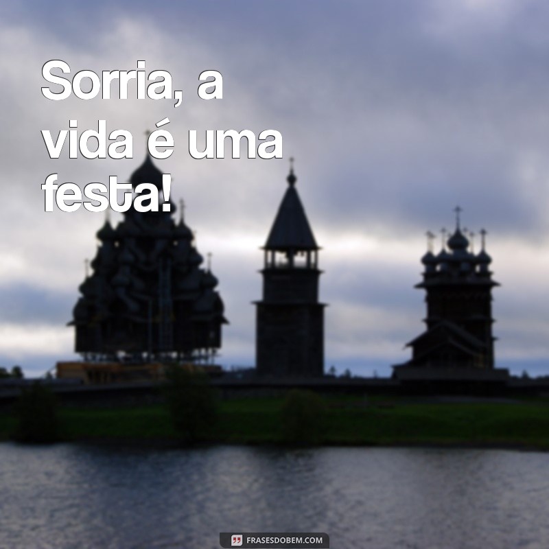 frases good vibes curtas Sorria, a vida é uma festa!