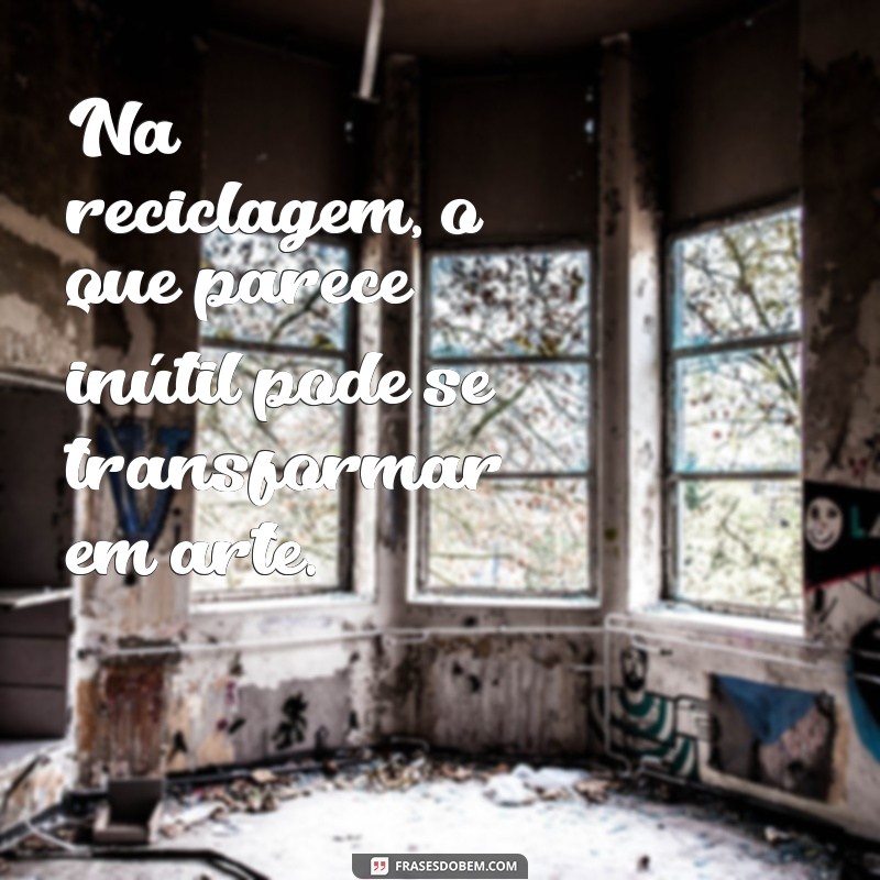 Frases Criativas sobre Reciclagem: Inspire-se e Transforme o Mundo 