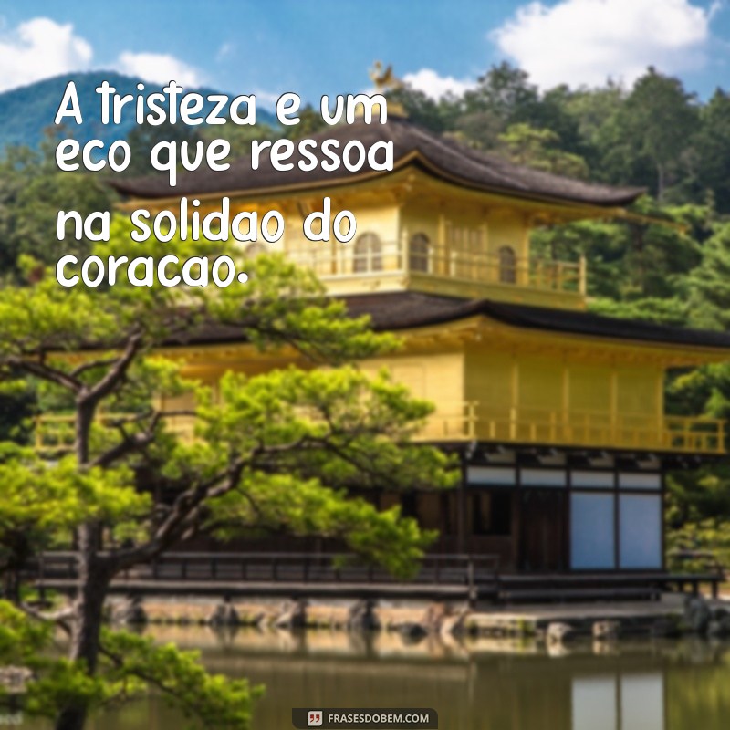 frases de tristesa A tristeza é um eco que ressoa na solidão do coração.