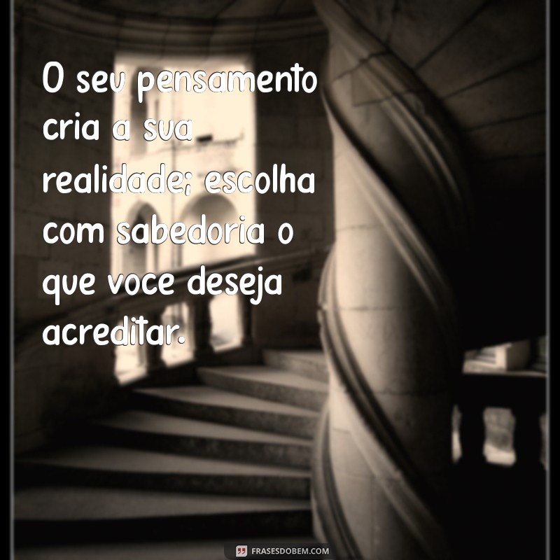 frases de psicologia motivacional O seu pensamento cria a sua realidade; escolha com sabedoria o que você deseja acreditar.