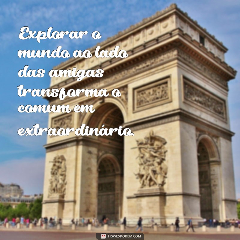 Frases Inspiradoras para Viajar com Amigas: Dicas e Mensagens para Compartilhar 