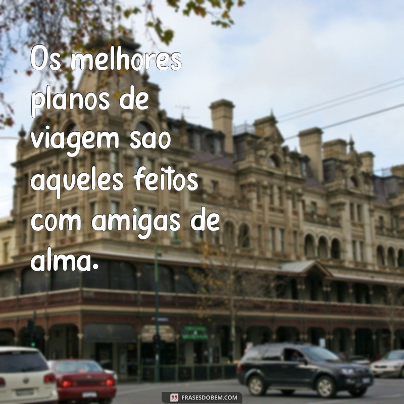 Frases Inspiradoras para Viajar com Amigas: Dicas e Mensagens para Compartilhar 