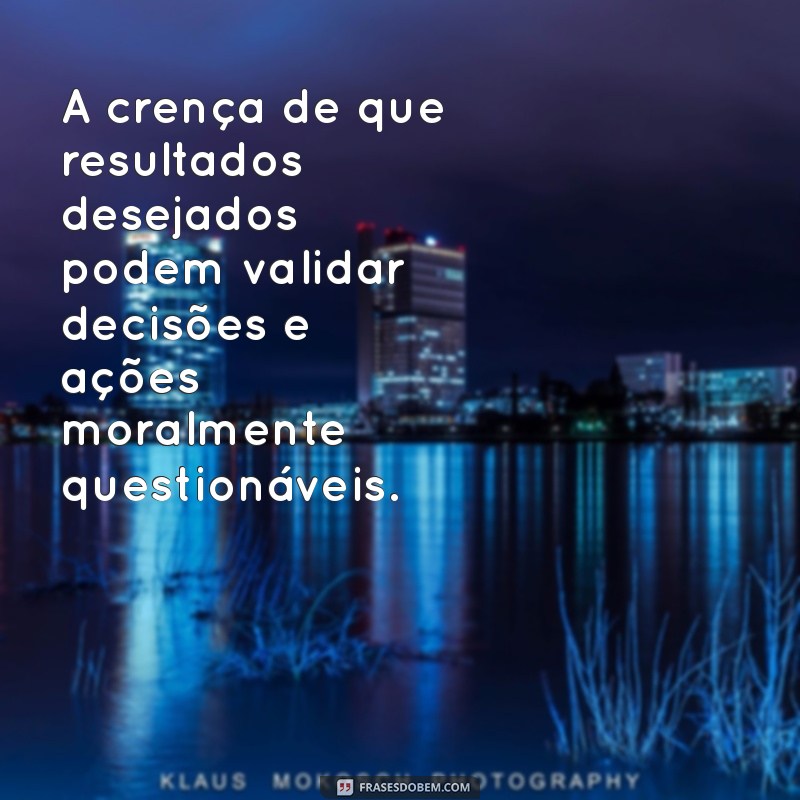 Os Fins Justificam os Meios: Entenda o Significado e Implicações dessa Frase 