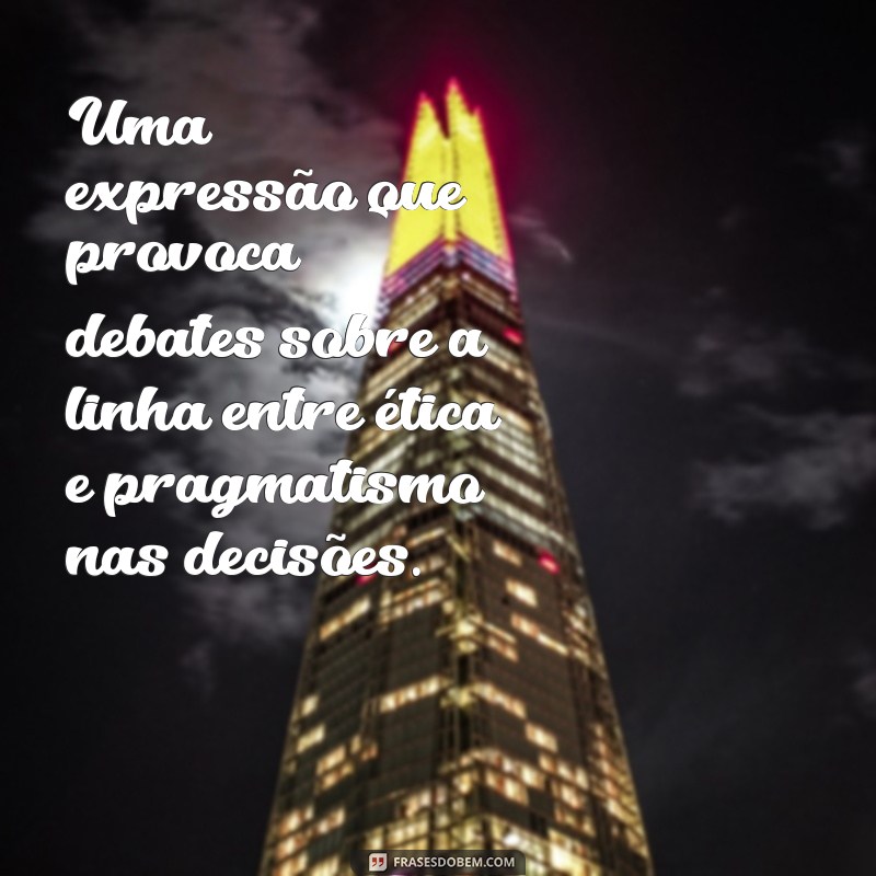 Os Fins Justificam os Meios: Entenda o Significado e Implicações dessa Frase 