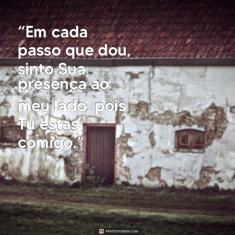 versículo estou contigo “Em cada passo que dou, sinto Sua presença ao meu lado, pois Tu estás comigo.”