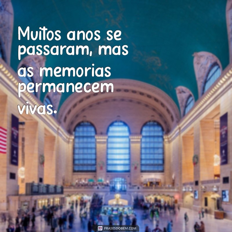 muitos anos Muitos anos se passaram, mas as memórias permanecem vivas.