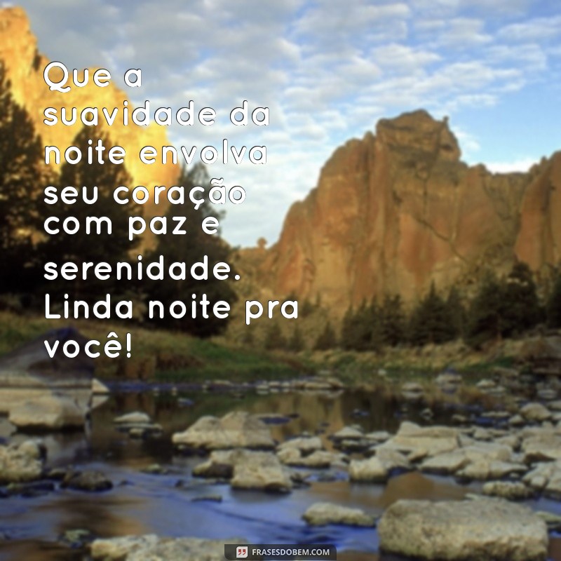 linda noite pra você Que a suavidade da noite envolva seu coração com paz e serenidade. Linda noite pra você!