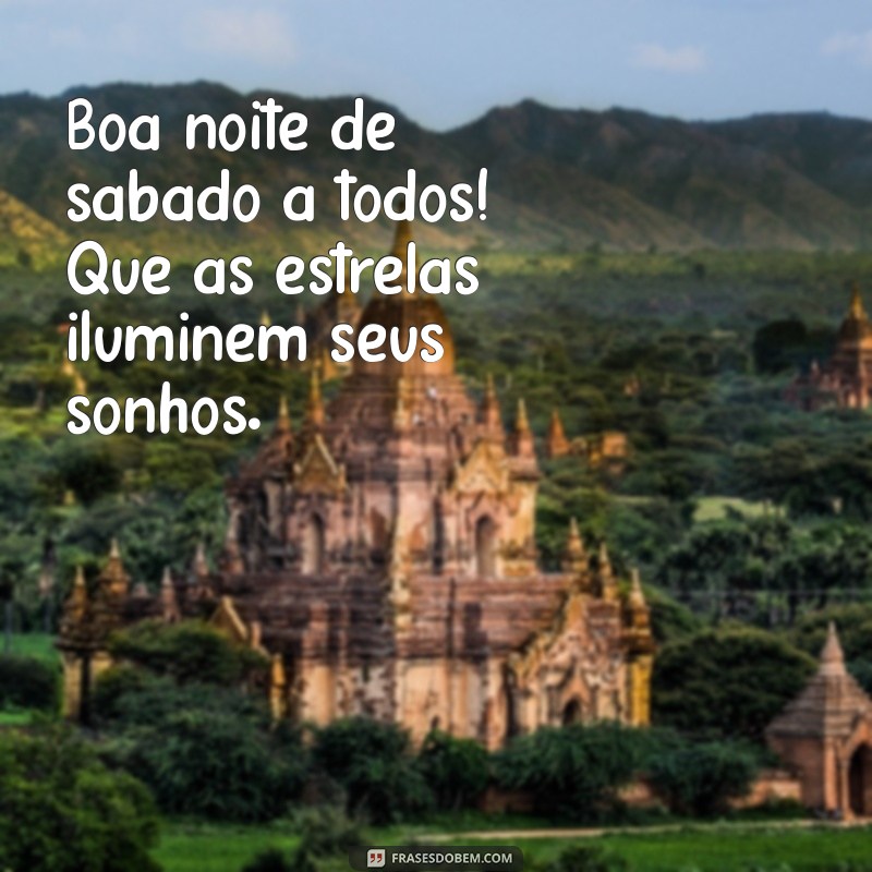 boa noite de sabado a todos Boa noite de sábado a todos! Que as estrelas iluminem seus sonhos.