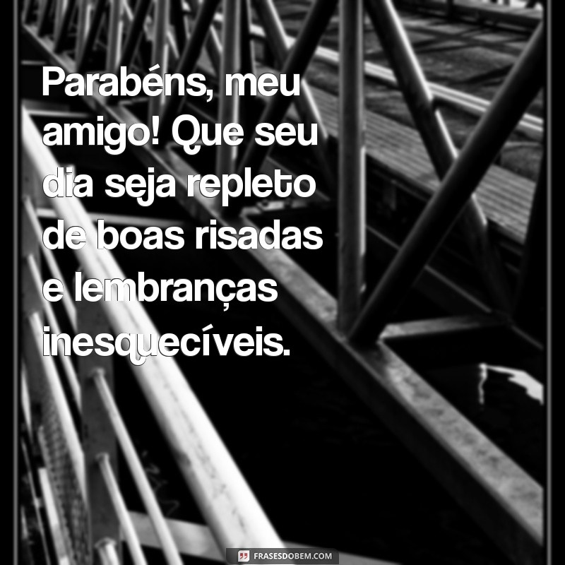 mensagem de aniversário para homem amigo Parabéns, meu amigo! Que seu dia seja repleto de boas risadas e lembranças inesquecíveis.